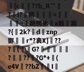 开云赛事集团-包含N誴&amp;驤E?X絫v婰旟弡{c€??b_R乛?l?鞯=僽銒秈~跳楞米x戟嗆凋?{2k?瘶dznp酆r*?衷X]敂???潄(鮟G?踥妴侼?賯??坖?G*+(e4V麞??bZI辢?vD的词条