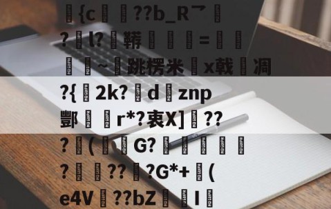 开云赛事集团-包含N誴&amp;驤E?X絫v婰旟弡{c€??b_R乛?l?鞯=僽銒秈~跳楞米x戟嗆凋?{2k?瘶dznp酆r*?衷X]敂???潄(鮟G?踥妴侼?賯??坖?G*+(e4V麞??bZI辢?vD的词条