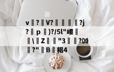 开云官方-关于v?礣V??j?ｐ)?/5l"崾盝硻\Z犘詭"3槧隁?⒇焍?"韥B伣耜4的信息